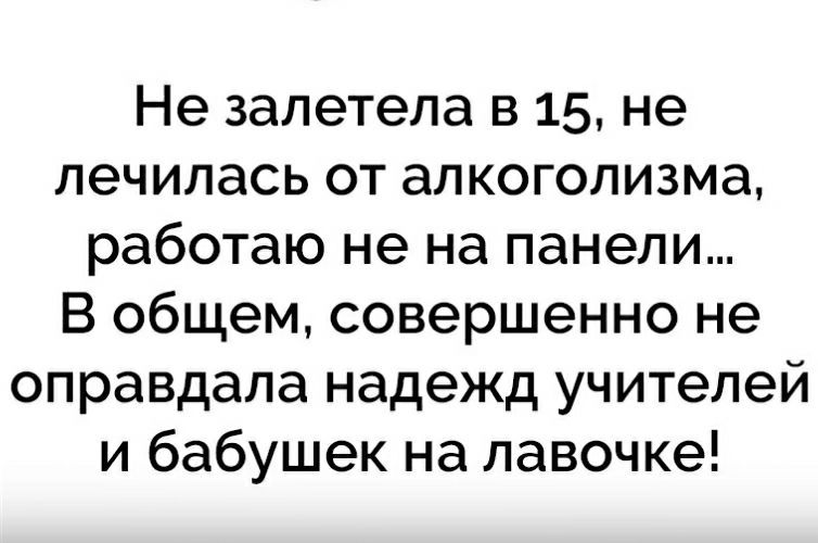 Не залетела в 15 не лечилась от алкоголизма работаю не на панели В общем совершенно не оправдала надежд учителей и бабушек на лавочке