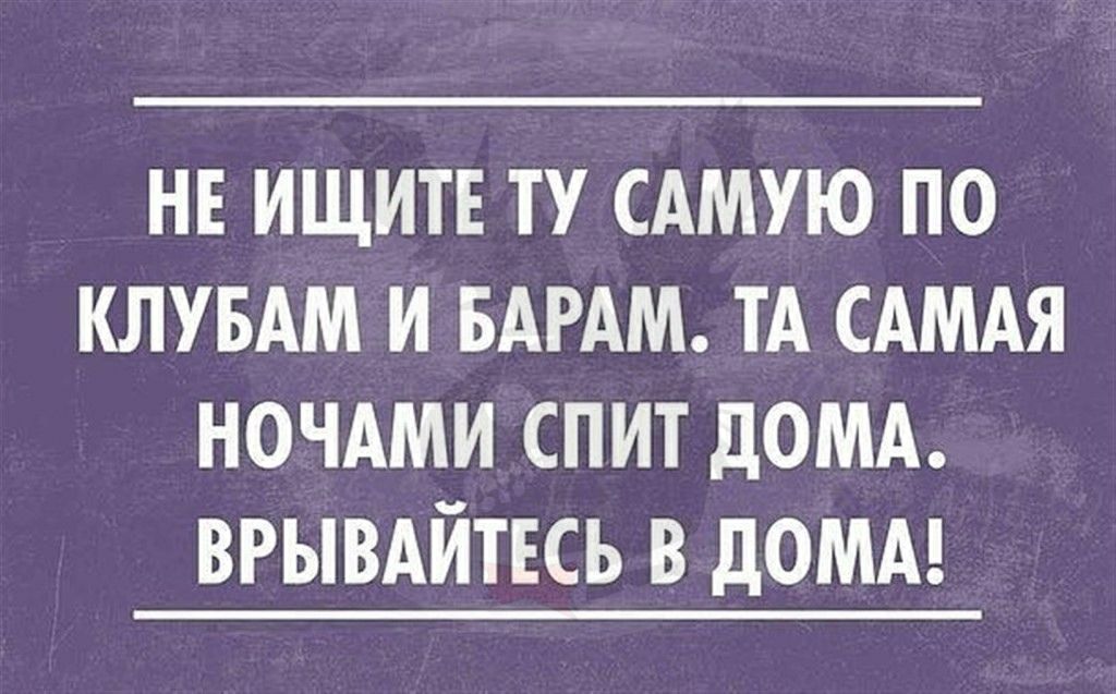 НЕ ИЩИТЕ ТУ САМУЮ ПО КЛУБАМ И БАРАМ ТА САМАЯ НОЧАМИ СПИТ ДОМА ВРЫВАЙТЕСЬ В дОМА