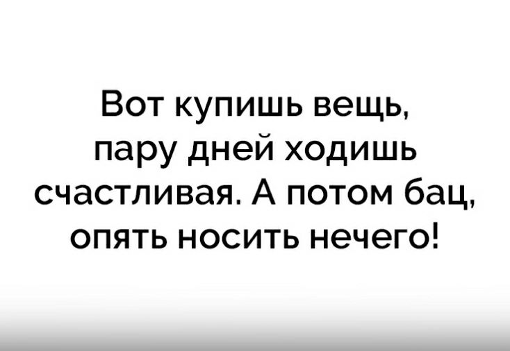 Вот купишь вещь пару дней ходишь счастливая А потом бац опять носить нечего