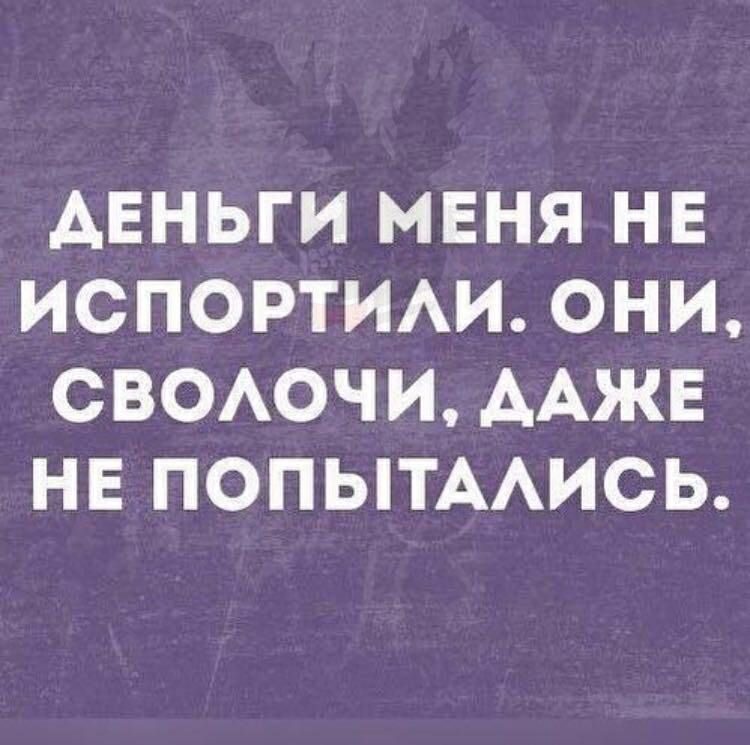 АЕНЬГИ МЕНЯ НЕ ИСПОРТИАИ ОНИ СВОАОЧ И ААЖЕ НЕ ПОПЫТААИСЬ