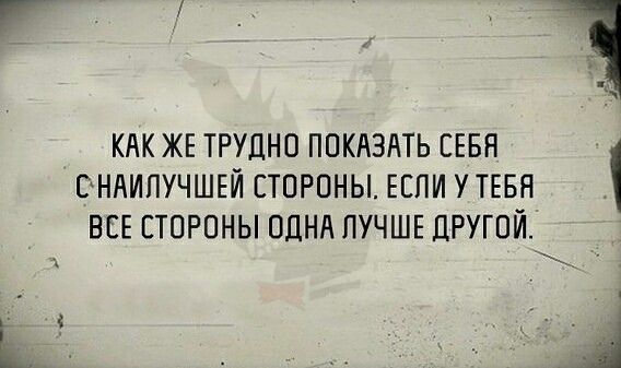 КАК ЖЕ ТРУДНО ПОКАЗАТЬ СЕБЯ СНАИПУЧШЕЙ СТОРОНЫ ЕСЛИ У ТЕБЯ ВСЕ СТОРОНЫ ОДНА ЛУЧШЕ ДРУГОЙ А
