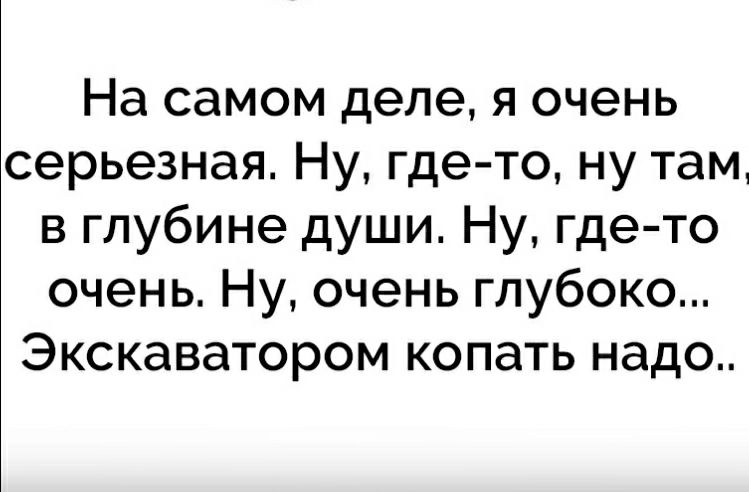 На самом деле я очень серьезная Ну где то ну там в глубине души Ну где то очень Ну очень глубоко Экскаватором копать надо
