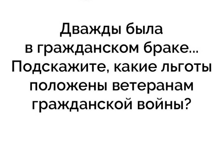 Дважды была в гражданском браке Подскажите какие льготы положены ветеранам гражданской войны