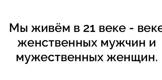 МЫ ЖИВёМ В 21 веке ВЭКЕ ЖЭНСТВЭННЫХ МУЖЧИН И МУЖЭСТВЭННЫХ женщин