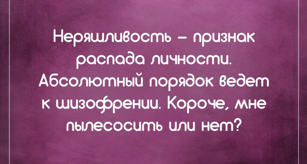 Неряшлизость признок росподо личности Абсолютный порядок Ведет к шизофрении Короче мне пылесосить или нет