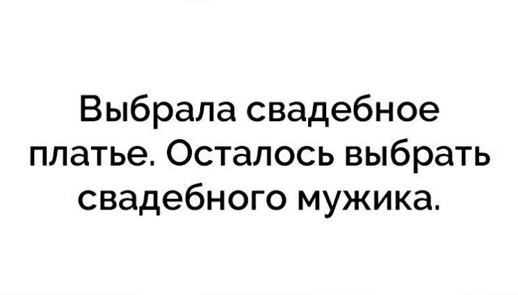 Выбрала свадебное платье Осталось выбрать свадебного мужика