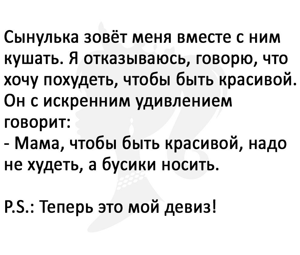 Сынулька зовёт меня вместе с ним кушать Я отказываюсь говорю что хочу похудеть чтобы быть красивой Он с искренним удивлением говорит Мама чтобы быть красивой надо не худеть а бусики носить РБ Теперь это мой девиз