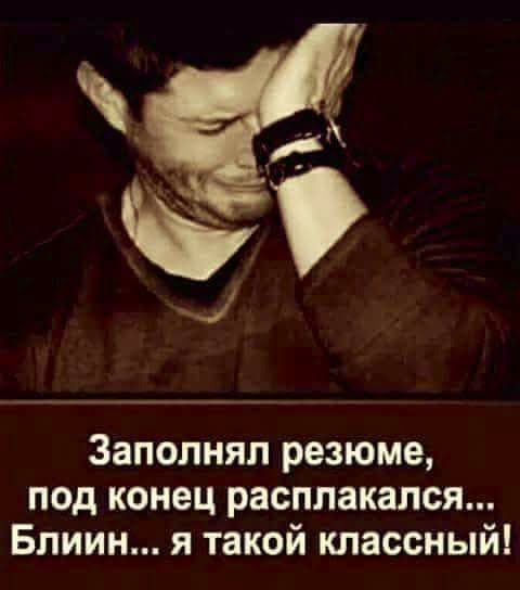 Заполняп резюме под конец расплакапся Блиин я такой классный