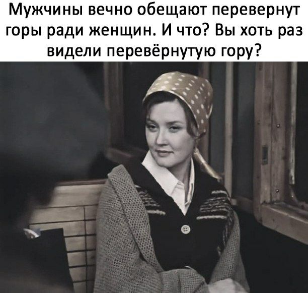 Мужчины вечно обещают перевернут горы ради женщин И что Вы хоть раз видели перевернутую гору