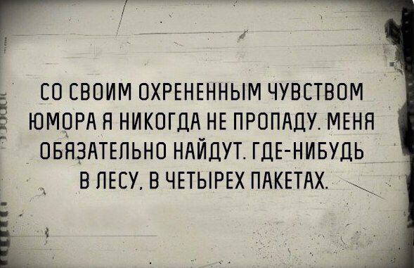 Г СО СВОИМ ПХРЕНЕННЫМ ЧУВСТВОМ ЮМПРА Н НИКОГДА НЕ ПРОПАДУ МЕНЯ ОБЯЗАТЕПЬНО НАЙДУТ ГДЕ НИБУДЬ В ЛЕСУ В ЧЕТЫРЕХ ПАКЕТАХ і 1 г при
