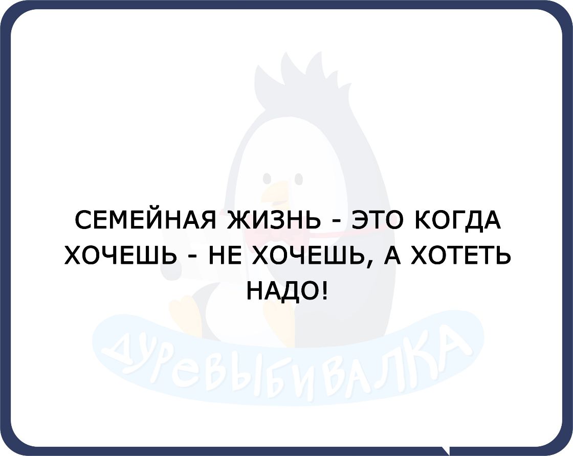 СЕМЕЙНАЯ ЖИЗНЬ ЭТО КОГДА ХОЧЕШЬ НЕ ХОЧЕШЬ А ХОТЕТЬ НАДО