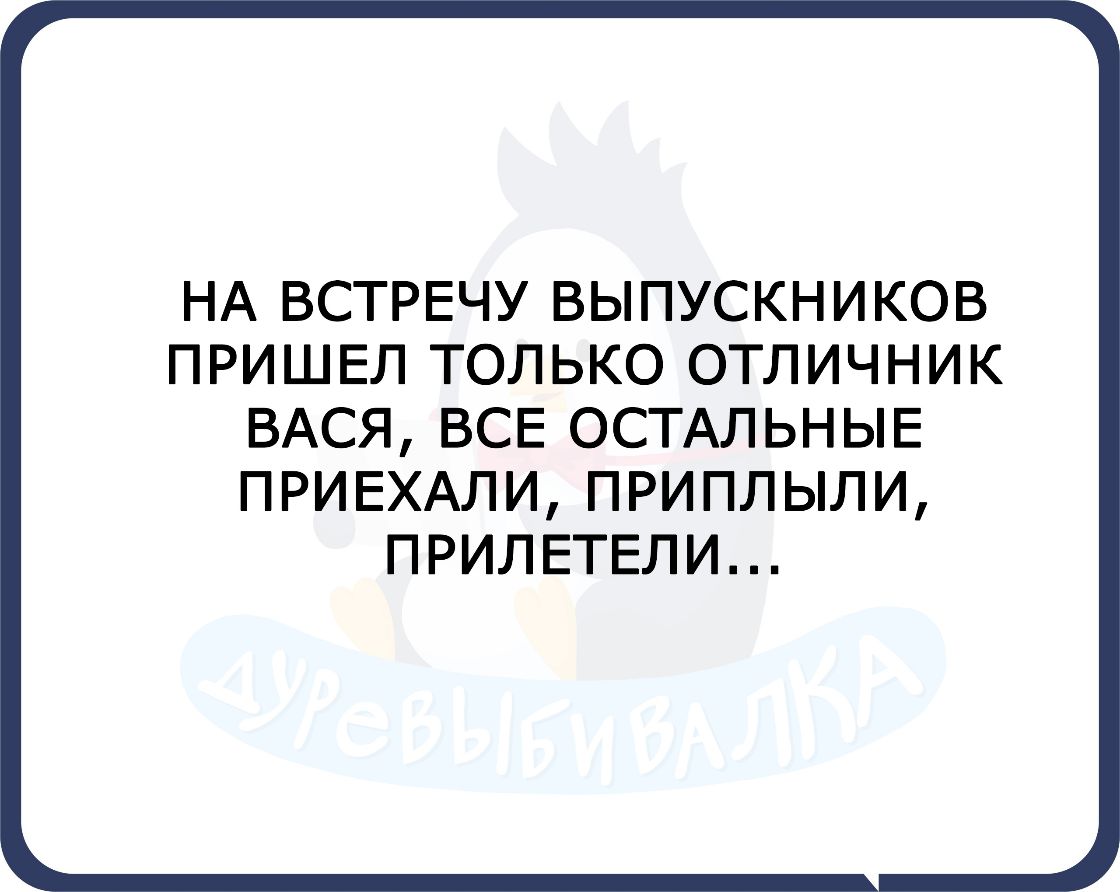 НА ВСТРЕЧУ ВЫПУСКНИКОВ ПРИШЕЛ ТОЛЬКО ОТЛИЧНИК ВАСЯ ВСЕ ОСТАЛЬНЫЕ ПРИЕХАЛИ ПРИПЛЫЛИ ПРИЛЕТЕЛИ