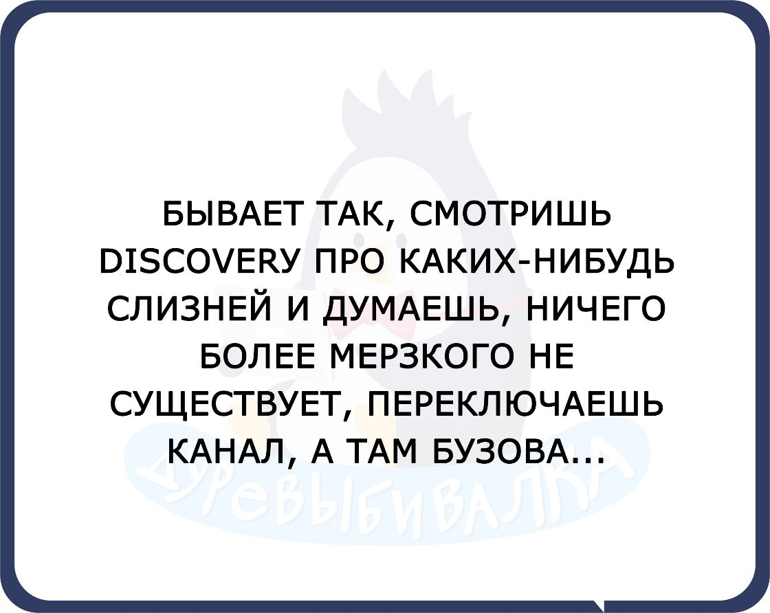 БЫВАЕТ ТАК СМОТРИШЬ 01СОЕКУ ПРО КАКИХ НИБУДЬ СЛИЗНЕЙ И ДУМАЕШЬ НИЧЕГО БОЛЕЕ МЕРЗКОГО НЕ СУЩЕСТВУЕТ ПЕРЕКЛЮЧАЕШЬ КАНАЛ А ТАМ БУЗОВА
