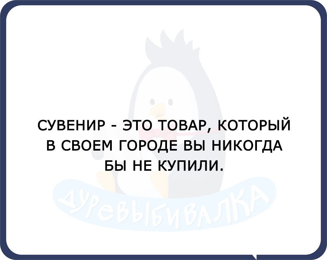 СУВЕНИР ЭТО ТОВАР КОТОРЫЙ В СВОЕМ ГОРОДЕ ВЫ НИКОГДА БЫ НЕ КУПИЛИ