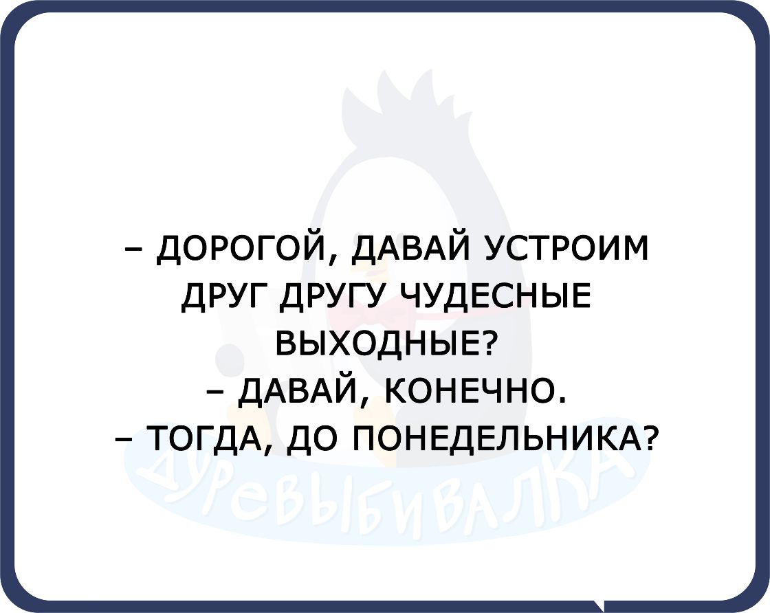 ДОР0ГОЙДАВАЙУСТРОИМ друг другу ЧУДЕСНЫЕ ВЫХОДНЫЕ ДАВАЙ КОНЕЧНО ТОГДА до ПОНЕДЕЛЬНИКА