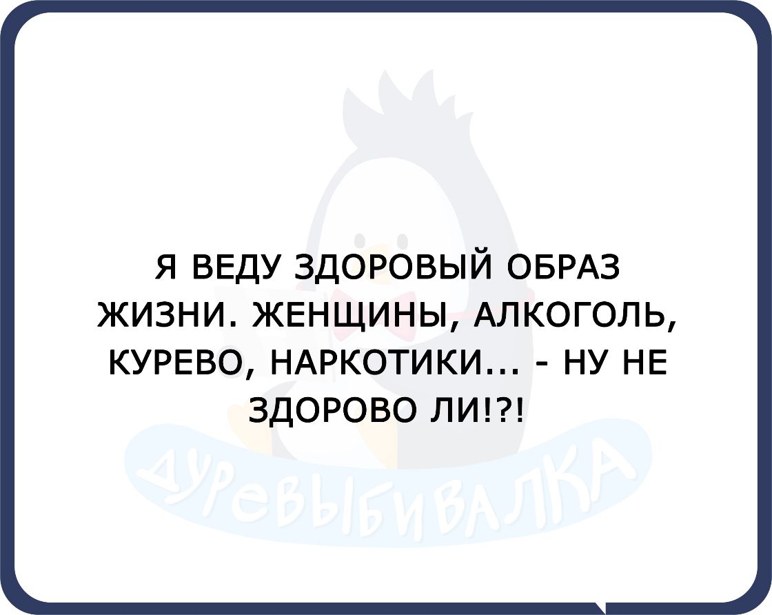 Я ВЕДУ ЗДОРОВЫЙ ОБРАЗ ЖИЗНИ ЖЕНЩИНЫ АЛКОГОЛЬ КУРЕВО НАРКОТИКИ НУ НЕ ЗДОРОВО ЛИ