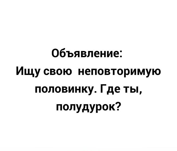 Объявление Ищу свою неповторимую половинку Где ты полудурок