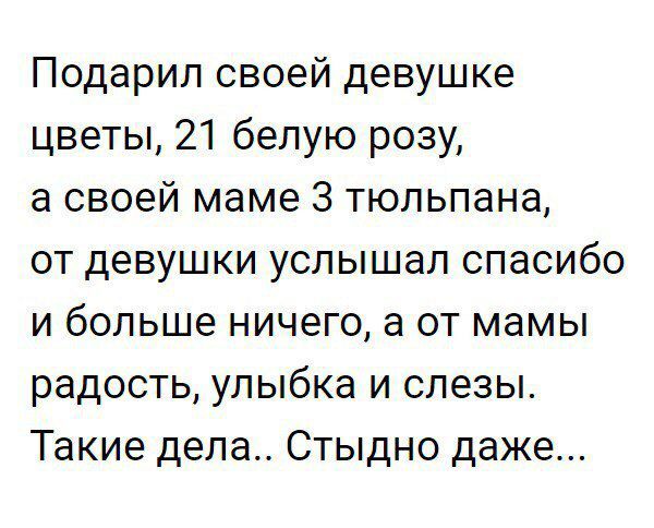 Подарил своей девушке цветы 21 белую розу а своей маме З тюльпана от девушки услышал спасибо и больше ничего а от мамы радость улыбка и слезы Такие дела Стыдно даже