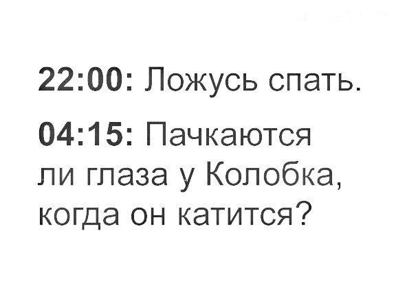 2200 Пожусь спать 0415 Пачкаются пи глаза у Колобка когда он катится