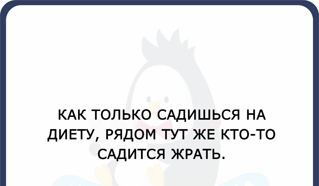 КАК ТОЛЬКО САДИШЬСЯ НА ДИЕТУ РЯДОМ ТУТ ЖЕ КТО ТО САДИТСЯ ЖРАТЬ