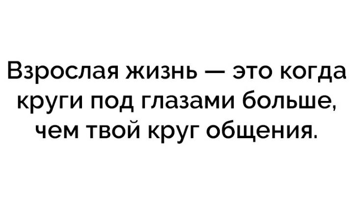 Взрослая жизнь это когда круги под глазами больше чем твой круг общения