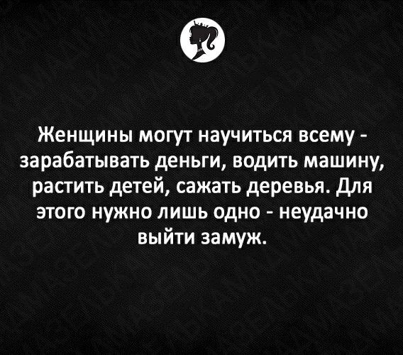 Женщины могут научиться всему зарабатывать деньги водить машину растить детей сажать деревья Для этого нужно лишь одно неудачно выйти замуж