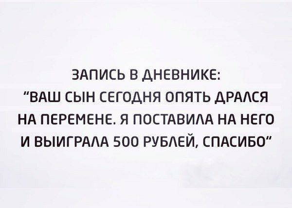 ЗАПИСЬ В ДНЕВНИКЕ ВАШ СЫН СЕГОДНЯ ОПЯТЬ ДРАСЯ НА ПЕРЕМЕНЕ Я ПОСТАВИАА НА НЕГО И ВЫИГРААА 500 РУБЕЙ СПАСИБО