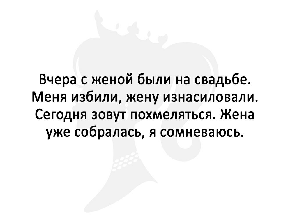 Вчера с женой были на свадьбе Меня избили жену изнасиловали Сегодня зовут похмеляться Жена уже собралась я сомневаюсь