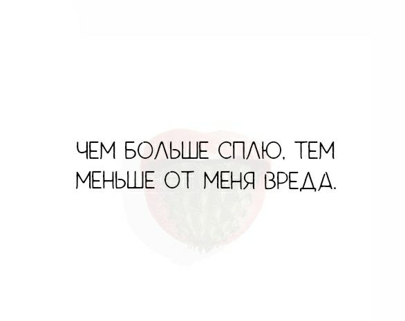 ЧЕМ БОАЬШЕ СПАЮ ТЕМ МЕНЬШЕ ОТ МЕНЯ ВРЕДА