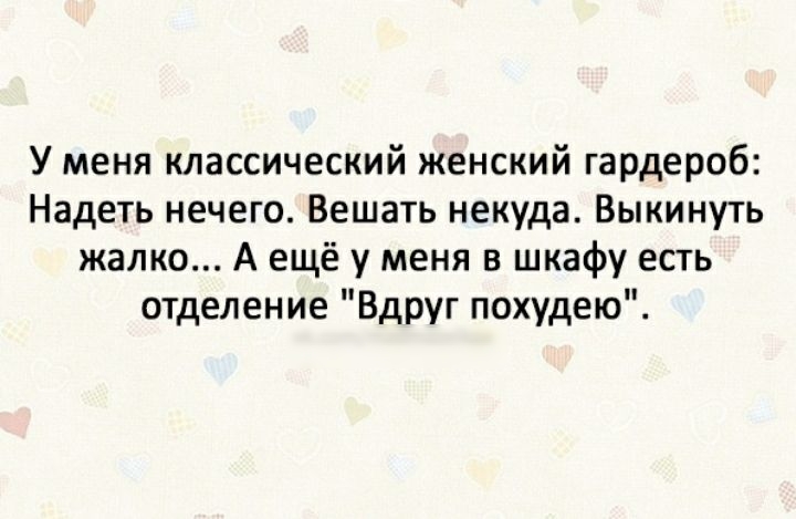 У меня классический женский гардероб Надеть нечего Вешать некуда Выкинуть жалко А ещё у меня в шкафу есть отделение Вдруг похудею