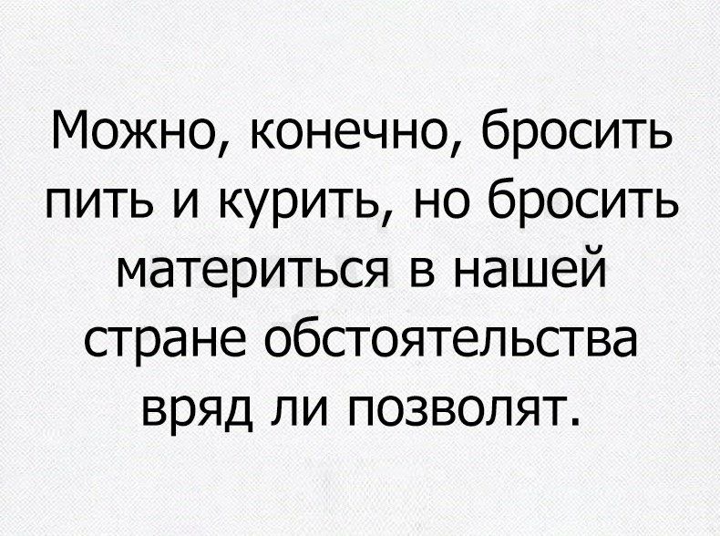 Можно конечно бросить пить и курить но бросить материться в нашей стране обстоятельства вряд ли позволят