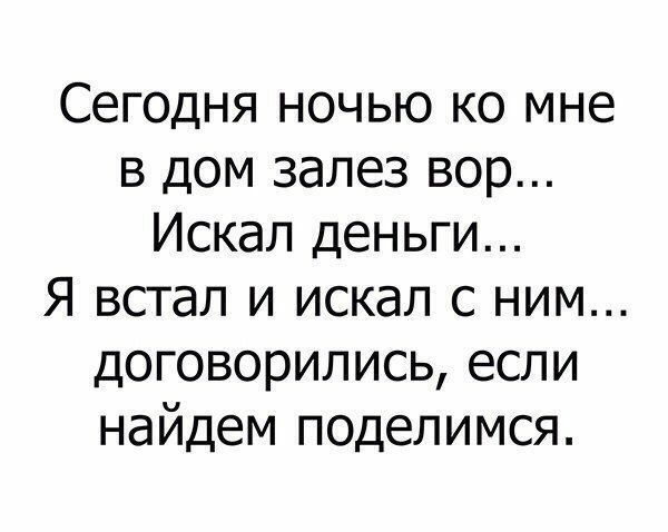 Сегодня ночью ко мне в дом залез вор Искал деньги Я встал и искал с ним договорились если найдем поделимся