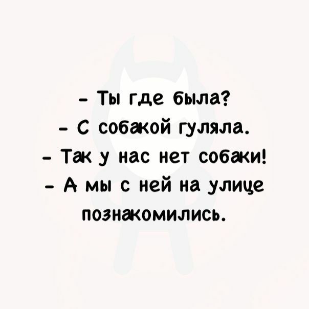 Ты где была С собакой гуляла Так у нас нет собаки А мы с ней на улице познакомились