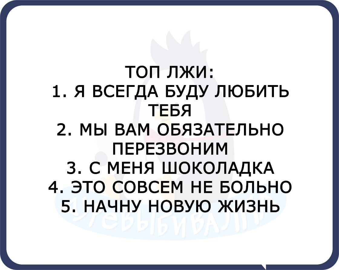 ТОП ЛЖИ 1 Я ВСЕГДА БУДУ ЛЮБИТЬ ТЕБЯ 2 МЫ ВАМ ОБЯЗАТЕЛЬНО ПЕРЕЗВОНИМ 3 С МЕНЯ ШОКОЛАДКА 4 ЭТО СОВСЕМ НЕ БОЛЬНО 5 НАЧНУ НОВУЮ ЖИЗНЬ