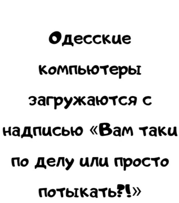 Одесские компьютеры загружаются с надписью Вам таки по делу или просто тчо тыкать
