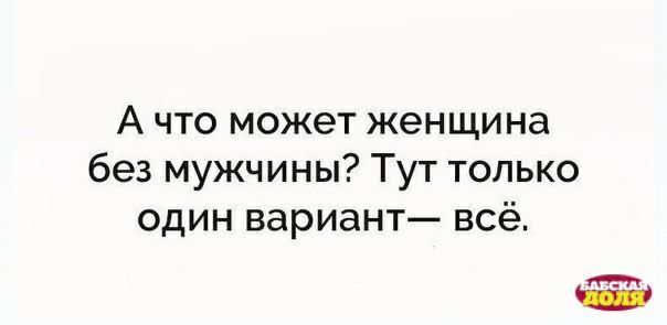 А что может женщина без мужчины Тут только один вариант всё п _