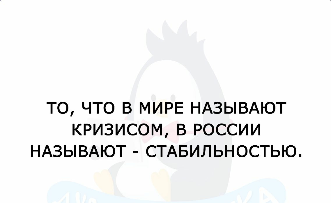 ТО ЧТО В МИРЕ НАЗЫВАЮТ КРИЗИСОМ В РОССИИ НАЗЫВАЮТ СТАБИЛЬНОСТЬЮ