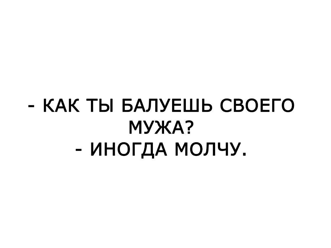 КАК ТЫ БАЛУЕШЬ СВОЕГО МУЖА ИНОГДА МОЛЧУ