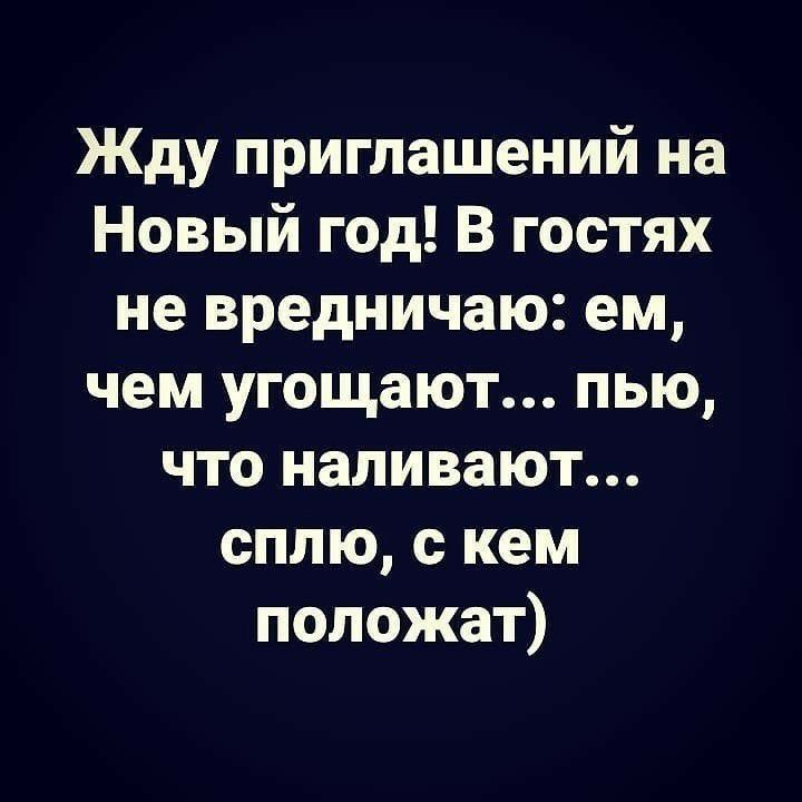 Жду приглашений на Новый год В гостях не вредничаю ем чем угощают пью что наливают сплю с кем положат