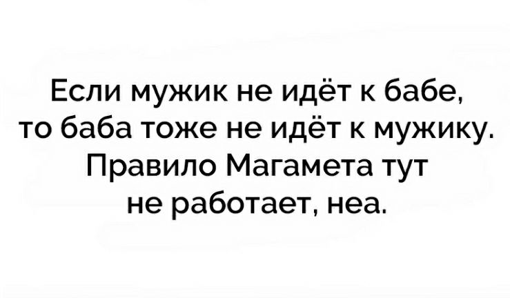 Если мужик не идёт к бабе то баба тоже не идёт к мужику Правило Магамета тут не работает неа