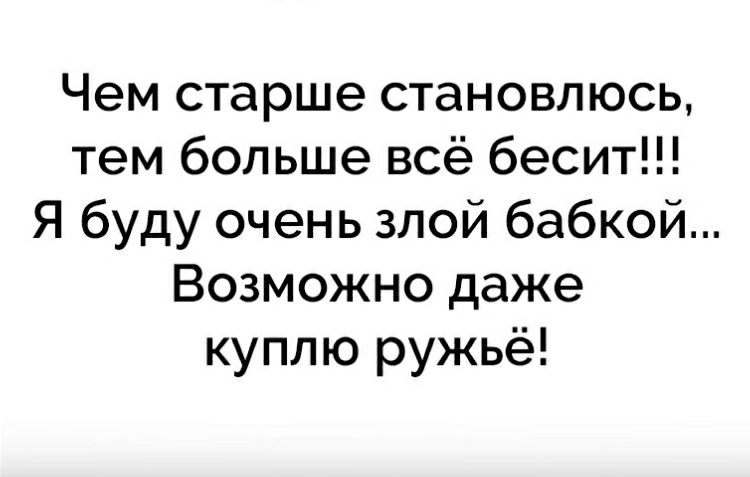 Чем старше становлюсь тем больше всё бесит Я буду очень злой бабкой Возможно даже куплю ружьё