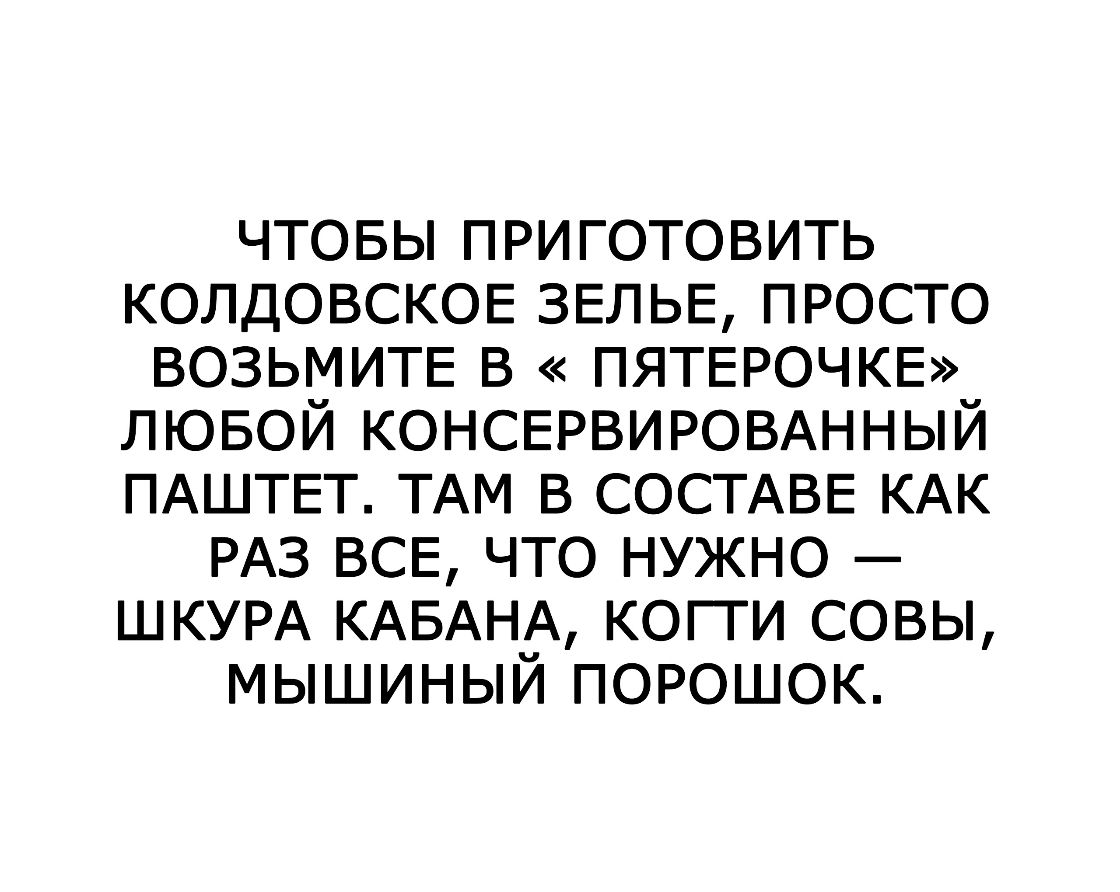 чтовы приготовить КОЛДОВСКОЕ ЗЕЛЬЕ просто ВОЗЬМИТЕ в пятврочкв лювой КОНСЕРВИРОВАННЫЙ ПАШТЕТ ТАМ в СОСТАВЕ КАК РАЗ ВСЕ что нужно ШКУРА КАБАНА когти совы мышиный порошок