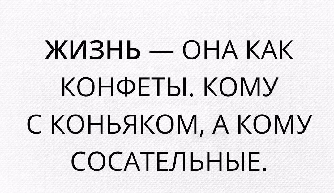 ЖИЗНЬ ОНА КАК КОНФЕТЫ КОМУ С КОНЬЯКОМ А КОМУ СОСАТЕЛЬНЫЕ