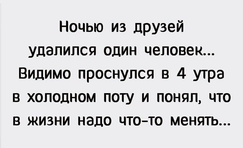 Ночью из друзей удалился один человек Видимо проснулся в 4 утра в холодном поту и понял что в жизни надо чтото менять