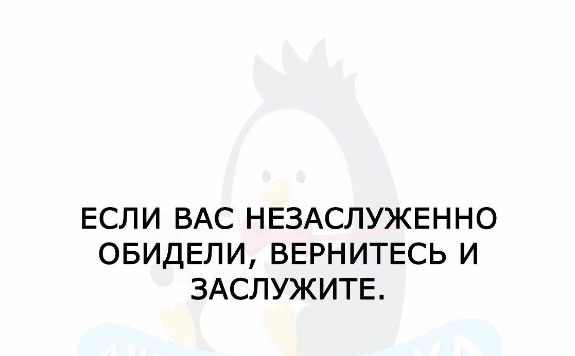 ЕСЛИ ВАС НЕЗАСЛУЖЕННО ОБИДЕЛИ ВЕРНИТЕСЬ И ЗАСЛУЖИТЕ