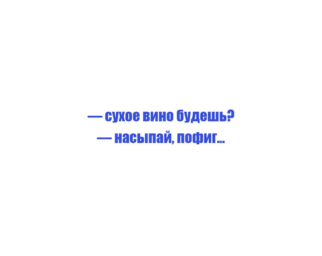 сухое вино будешь насыпаШ пофиг