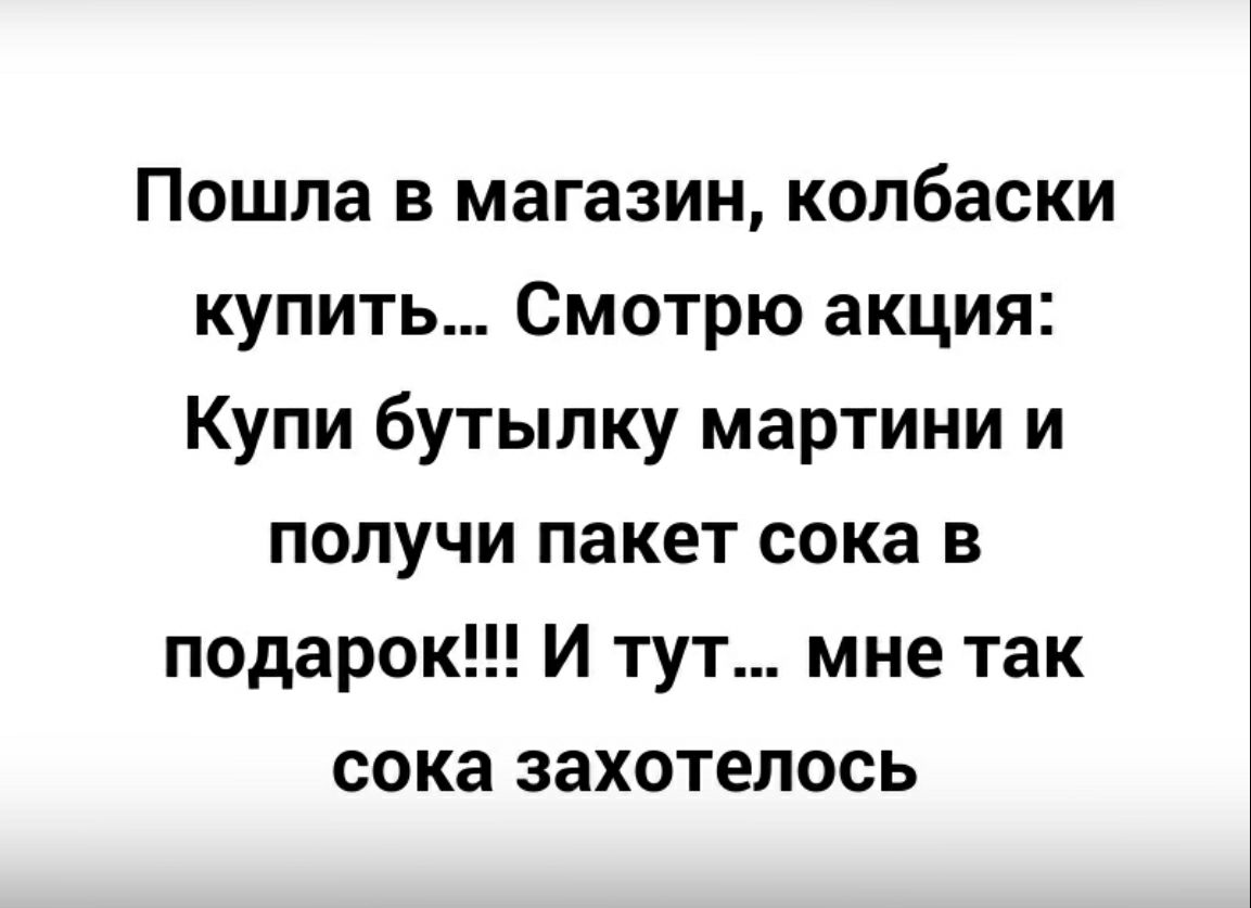 Пошла в магазин колбаски купить Смотрю акция Купи бутылку мартини и получи пакет сока в подарок И тут мне так сока захотелось