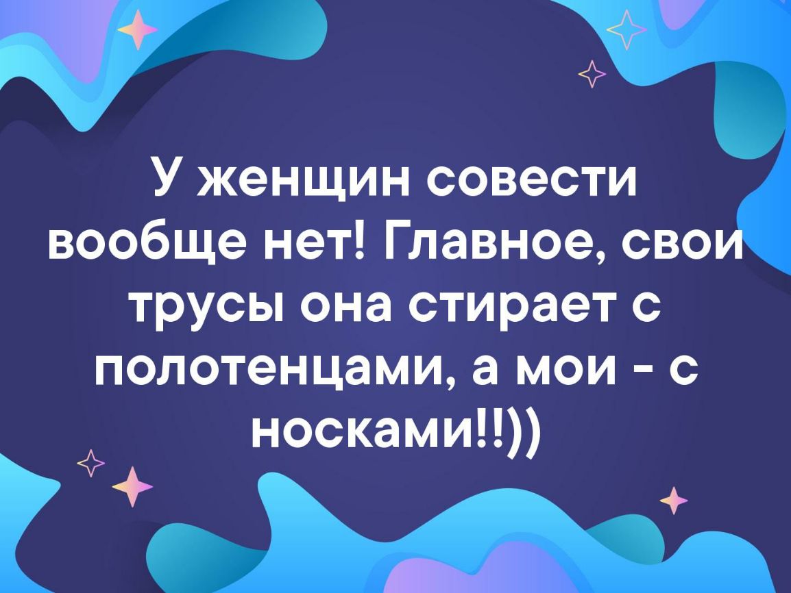 3 У женщин совести вообще нет Главное свои трусы она стирает с полотенцами а мои с носками