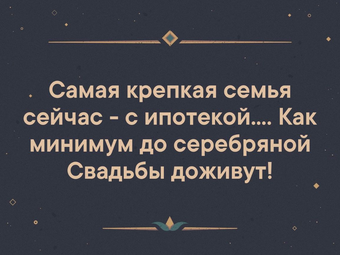 Самая крепкая семья сейчас с ипотекой Как минимум до серебряной Свадьбы доживут ___ ___ _