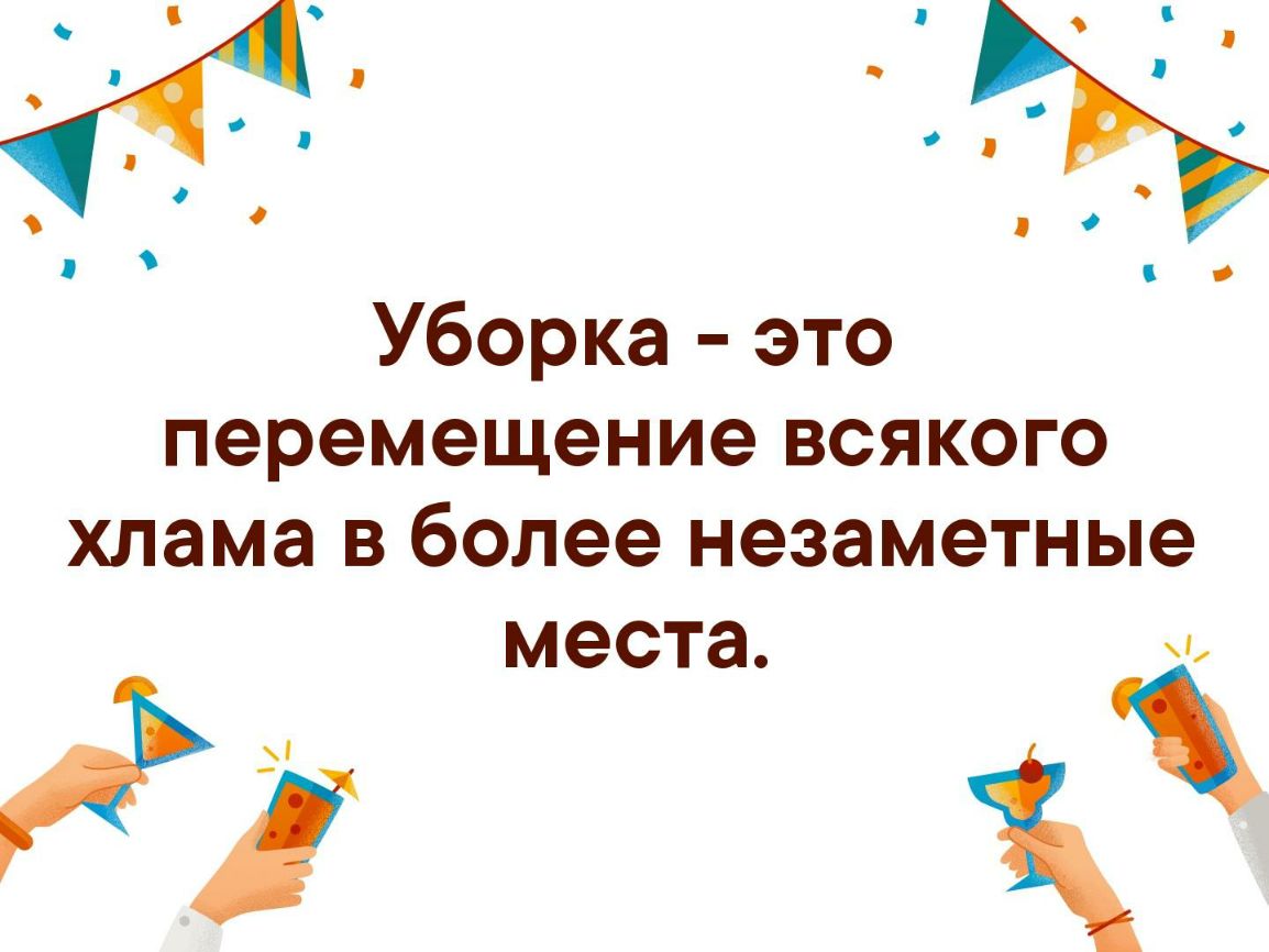 Уборка это перемещение всякого хлама в более незаметные места и